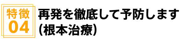 再発を徹底して予防します(根本治療)